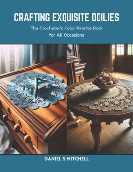 Paperback Crafting Exquisite Doilies: The Crocheter's Color Palette Book for All Occasions Book