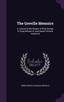 Hardcover The Greville Memoirs: A Journal of the Reigns of King George IV, King William IV, and Queen Victoria Volume 8 Book