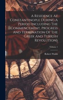 Hardcover A Residence At Constantinople During A Period Including The Commencement, Progress And Termination Of The Greek And Turkish Revolutions; Volume 1 Book