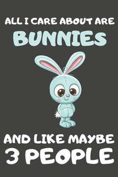 All I Care About Are Bunnies And Like Maybe 3 People: Bunny Gifts For Bunny Lovers | Blank Lined Notebooks, Journals, Planners and Diaries to Write In