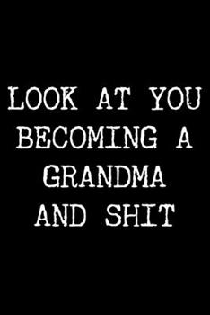 Paperback Look at You Becoming a Grandma and Shit: 6x9 120 Page Lined Composition Notebook Funny Grandma Announcement Gift Book