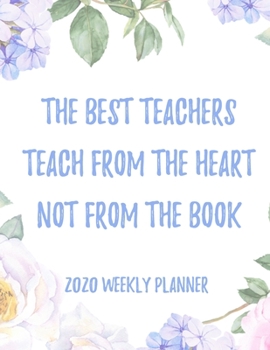 The best teachers teach from the heart not from the book 2020 Weekly Planner: 8.5x11" Floral Weekly Academic Calendar Planner & Journal, Funny Gift Idea For School Teachers