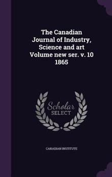 Hardcover The Canadian Journal of Industry, Science and art Volume new ser. v. 10 1865 Book