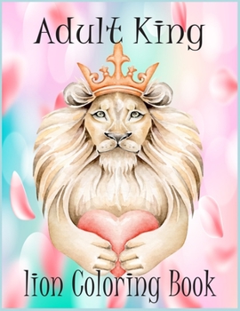 Paperback Animal king Coloring Book: An Adult Coloring Book Of 50 Lions in a Range of Styles and Ornate Patterns (Animal Coloring Books for Adults) Book