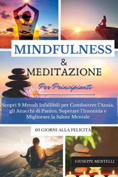 MINDFULNESS & MEDITAZIONE PER PRINCIPIANTI 60 giorni alla felicit�: Scopri 9 Metodi Infallibili per Combattere l'Ansia, gli Attacchi di Panico, Superare l'Insonnia e Migliorare la Salute Mentale