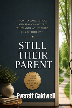 STILL THEIR PARENT: How to Love, Let Go, and Stay Connected When Your Adult Child Loses Their Way
