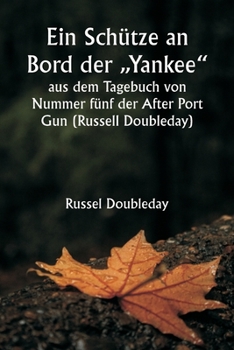 Paperback Ein Schütze an Bord der "Yankee" aus dem Tagebuch von Nummer fünf der After Port Gun (Russell Doubleday): Das Garn der Kreuzfahrt und der Kämpfe der M [German] Book