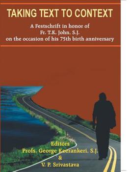 Taking Text to Context - A Festschrift in Honor of Fr. T. K. John, S. J. On The Occasion of his 75