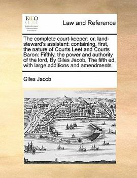 Paperback The complete court-keeper: or, land-steward's assistant: containing, first, the nature of Courts Leet and Courts Baron: Fifthly, the power and au Book