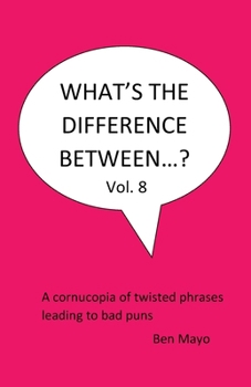 What's The Difference Between...? Volume 8: A cornucopia of twisted phrases leading to bad puns