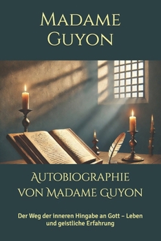 Autobiographie von Madame Guyon: Der Weg der inneren Hingabe an Gott - Leben und geistliche Erfahrung