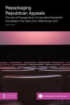Paperback Repackaging Republican Appeals: The Use of Propaganda by Conservative Presidential Candidates in the Years from 1968 Through 2012 Book