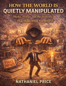 How the world is quietly manipulated: Media, power, and the systems that shape what you believe