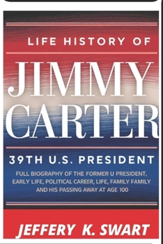 Life History of The 39TH U.S. PRESIDENT JIMMY CARTER: Full Biography of The Former U.S. President, His Political Career, Early Life, Family, and His Passing Away at Age 100