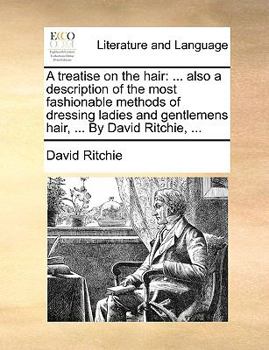 Paperback A Treatise on the Hair: ... Also a Description of the Most Fashionable Methods of Dressing Ladies and Gentlemens Hair, ... by David Ritchie, . Book