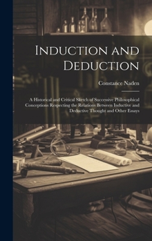 Hardcover Induction and Deduction: A Historical and Critical Sketch of Successive Philosophical Conceptions Respecting the Relations Between Inductive an Book