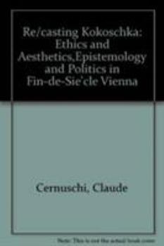 Hardcover Re/Casting Kokoschka: Ethics and Aesthetics, Epistemology and Politics in Fin-De-Sie`cle Vienna Book