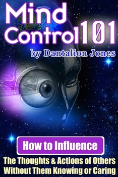 Paperback Mind Control 101 - How to Influence the Thoughts and Actions of Others Without Them Knowing or Caring Book