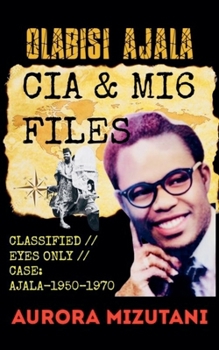 Olabisi Ajala: CIA & MI6 FILES CLASSIFIED // EYES ONLY // CASE: AJALA-1950-1970, Declassified Report: A Daughter's Investigation into Olabisi Ajala's ... (Olabisi Ajala: Untold, & Classified)