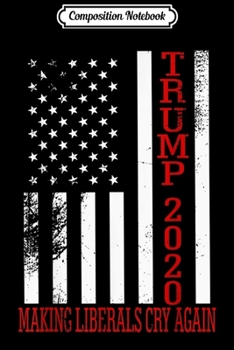 Composition Notebook: Making Liberals Cry Again Trump 2020 American Flag Journal/Notebook Blank Lined Ruled 6x9 100 Pages
