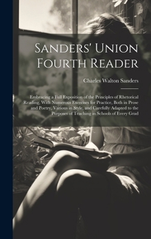 Hardcover Sanders' Union Fourth Reader: Embracing a Full Exposition of the Principles of Rhetorical Reading, With Numerous Exercises for Practice, Both in Pro Book