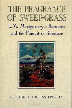 Hardcover The Fragrance of Sweet-Grass: L.M. Montgomery's Heroines and the Pursuit of Romance Book