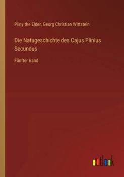 Die Natugeschichte des Cajus Plinius Secundus: Fünfter Band (German Edition)
