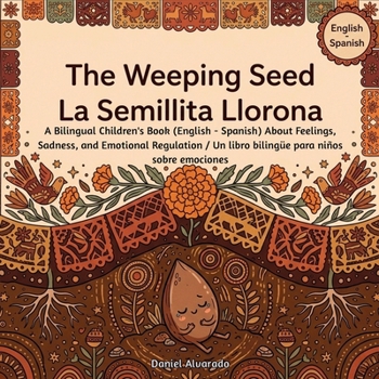 The Weeping Seed - La Semillita Llorona: A Bilingual Children's Book (English - Spanish) About Feelings, Sadness, and Emotional Regulation / Un libro ... de la Tierra: Un Viaje Emocional Bilingüe)