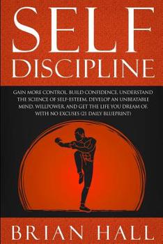 Paperback Self-Discipline: Gain More Control, Build Confidence, Understand the Science of Self-Esteem. Develop an Unbeatable Mind, Willpower, and Book