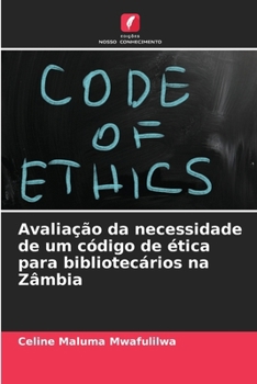 Avaliação da necessidade de um código de ética para bibliotecários na Zâmbia (Portuguese Edition)