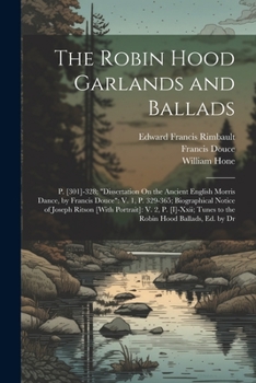 Paperback The Robin Hood Garlands and Ballads: P. [301]-328; "Dissertation On the Ancient English Morris Dance, by Francis Douce" V. 1, P. 329-365; Biographical Book