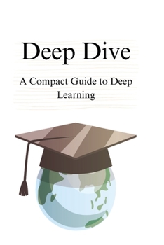 Deep Dive: A Compact Guide to Deep Learning