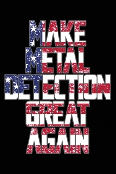 Paperback Make Metal Detection Great Again.: log book journal for Metal detectors, relic hunters and earth diggers. Record with details your hidden treasures fo Book