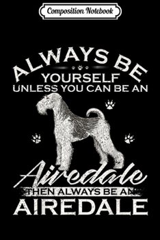 Paperback Composition Notebook: Always Be Yourself Unless You Can Be An Airedale Terrier Dog Journal/Notebook Blank Lined Ruled 6x9 100 Pages Book