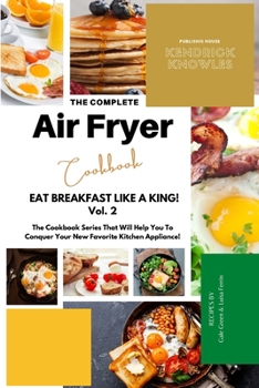 The Complete Air Fryer Cookbook: Eat Breakfast Like a King! Vol.2