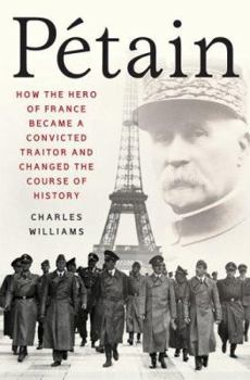 Hardcover Petain: How the Hero of France Became a Convicted Traitor and Changed the Course of History Book