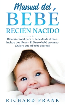 Paperback Manual del Beb? Reci?n Nacido: Bienestar Total para tu Beb? desde el D?a 1. Incluye 2 Libros- El Nuevo Beb? en Casa y ?Quiero que mi Beb? Duerma! [Spanish] Book