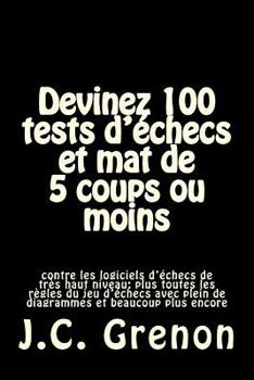 Paperback Devinez 100 tests d'echecs et mat de 5 coups ou moins: contre les logiciels d'echecs de tres haut niveau [French] Book