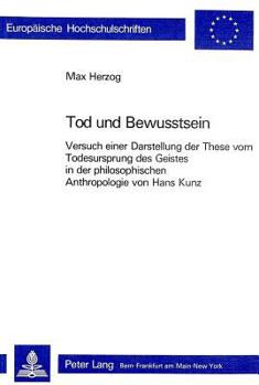 Tod Und Bewusstsein: Versuch Einer Darstellung Der These Vom Todesursprung Des Geistes in Der Philosophischen Anthropologie Von Hans Kunz