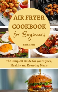 Hardcover Air Fryer Cookbook for Beginners: The Simplest Guide for your Quick, Healthy and Everyday Meals Book
