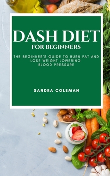 Hardcover Dash Diet for Beginners: The Beginner's Guide to Burn Fat and Lose Weight Lowering Blood Pressure Book