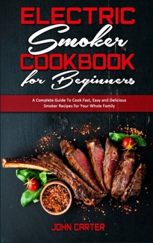 Hardcover Electric Smoker Cookbook For Beginners: A Complete Guide To Cook Fast, Easy and Delicious Smoker Recipes for Your Whole Family Book