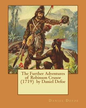 The Farther Adventures of Robinson Crusoe; Being the Second and Last Part of His Life, And of the Strange Surprising Accounts of his Travels Round three Parts of the Globe