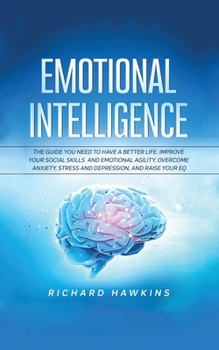 Paperback Emotional Intelligence: The Guide You Need to Have a Better Life. Improve Your Social Skills and Emotional Agility, Overcome Anxiety, Stress a Book