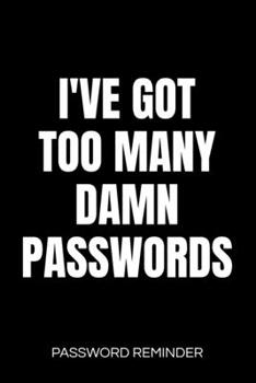 I've Got Too Many Damn Passwords Password Reminder: Password Organizer and Log Book, Remember Passwords. Usernames and Logins for Websites, Password Book : 6x9 Inches, 100 Pages (50 Sheets), Glossy Co