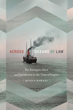 Across Oceans of Law: The Komagata Maru and Jurisdiction in the Time of Empire - Book  of the Global and Insurgent Legalities