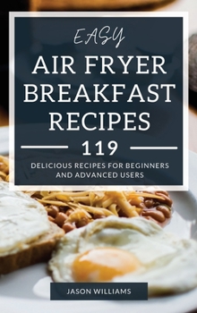 Easy Air Fryer Breakfast Recipes: 119 Delicious Recipes for Beginners and Advanced Users