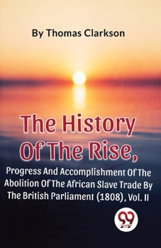 Paperback The History Of The Rise, Progress And Accomplishment Of The Abolition Of The African Slave Trade By The British Parliament (1808), Vol. 2 Book
