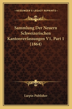 Paperback Sammlung Der Neuern Schweizerischen Kantonverfassungen V1, Part 1 (1864) [German] Book