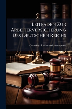 Leitfaden Zur Arbeiterversicherung Des Deutschen Reichs: Neu Zusammengestellt Fur Die Weltausstellung in St. Louis 1904